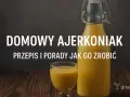 Domowy ajerkoniak przepis babci. Kremowy likier w butelce i kieliszku, idealny na święta.